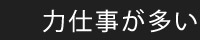 力仕事が多い