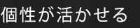 個性が活かせる